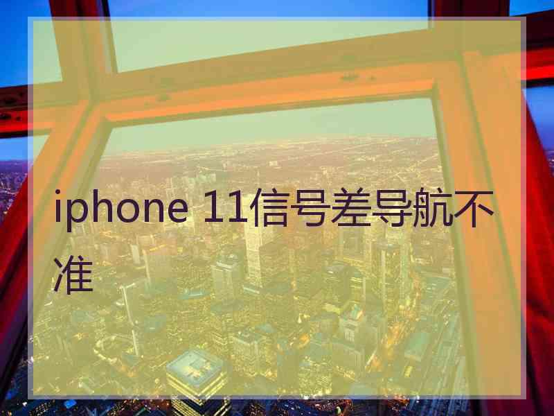 iphone 11信号差导航不准