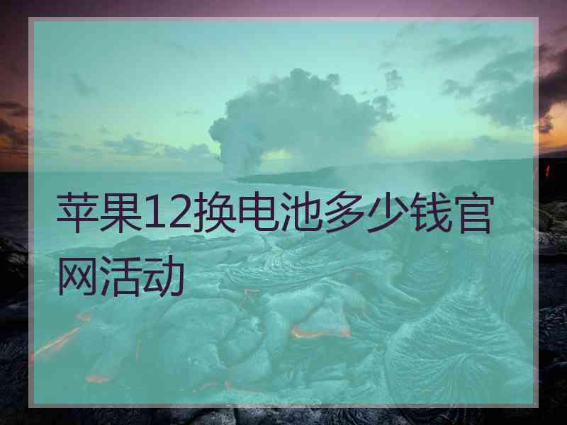 苹果12换电池多少钱官网活动