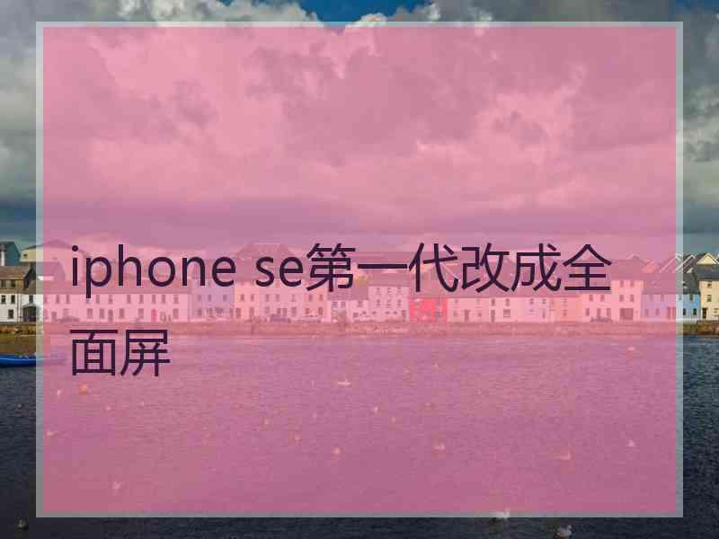 iphone se第一代改成全面屏