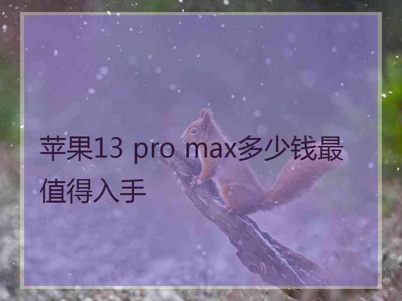 苹果13 pro max多少钱最值得入手