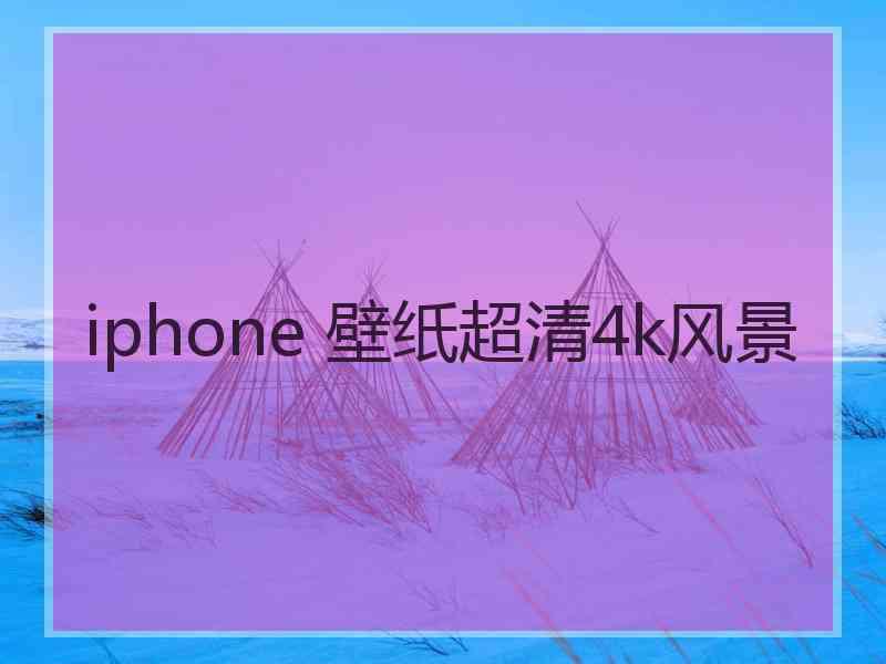 iphone 壁纸超清4k风景