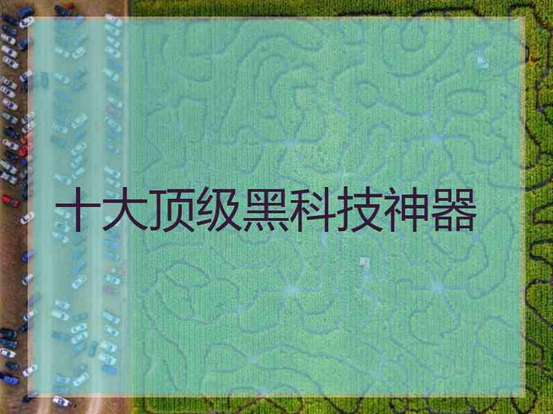 十大顶级黑科技神器