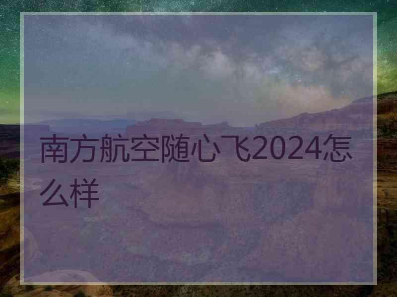 南方航空随心飞2024怎么样