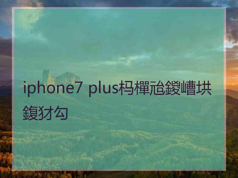 iphone7 plus杩樿兘鍐嶆垬鍑犲勾