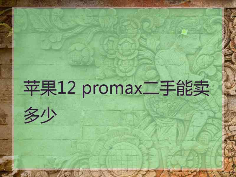 苹果12 promax二手能卖多少