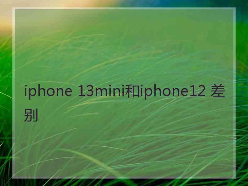 iphone 13mini和iphone12 差别