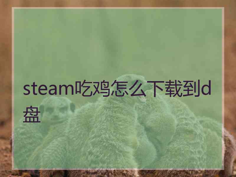 steam吃鸡怎么下载到d盘