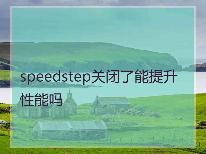 speedstep关闭了能提升性能吗