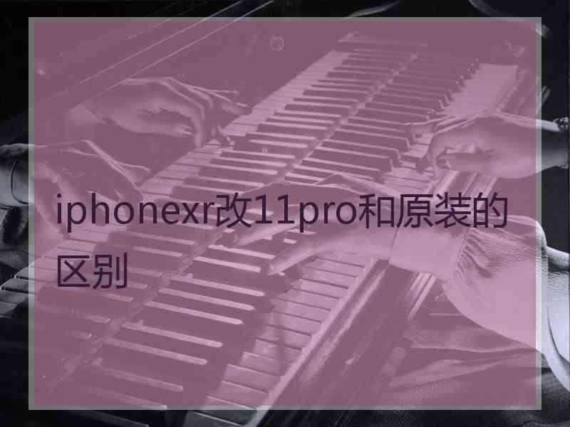 iphonexr改11pro和原装的区别