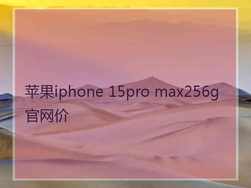 苹果iphone 15pro max256g官网价