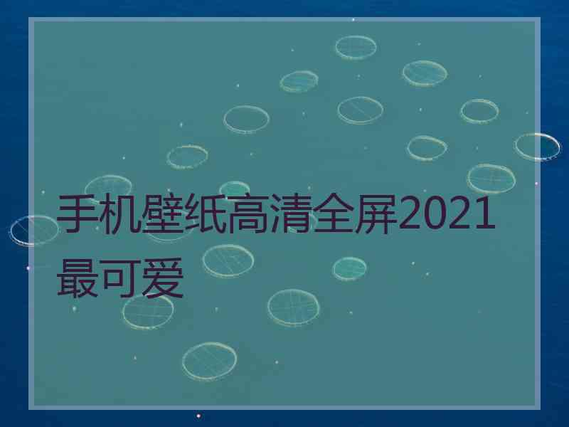 手机壁纸高清全屏2021最可爱