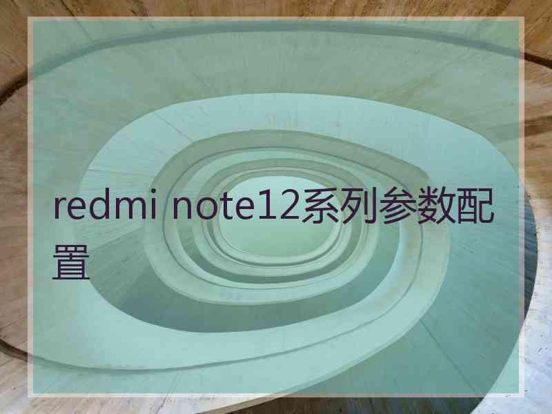 redmi note12系列参数配置