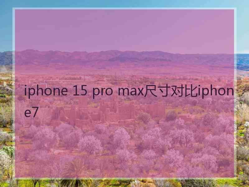 iphone 15 pro max尺寸对比iphone7