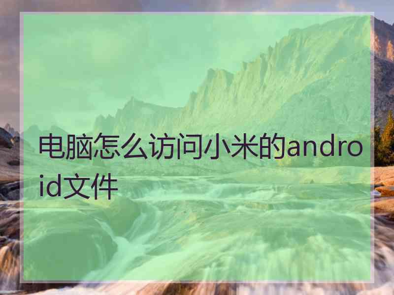 电脑怎么访问小米的android文件