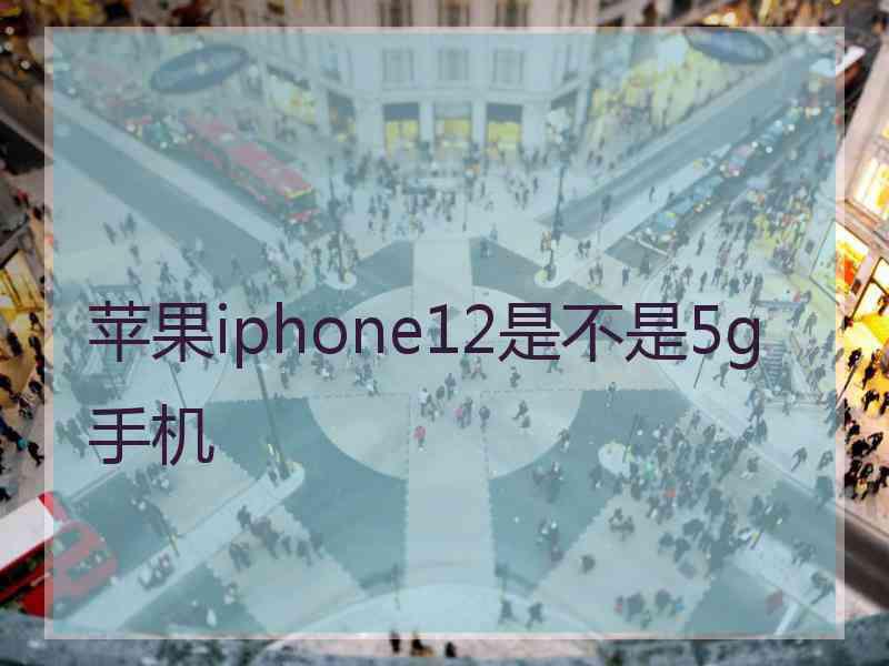 苹果iphone12是不是5g手机