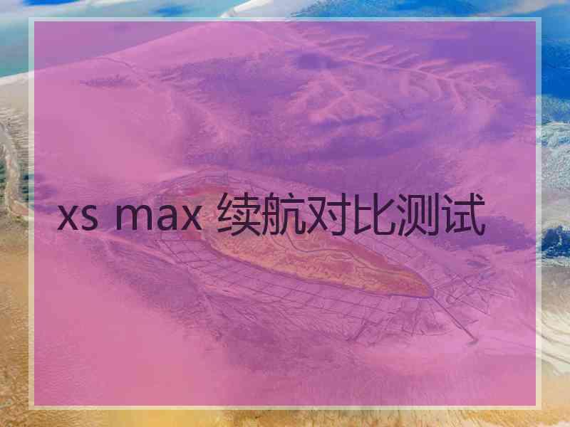 xs max 续航对比测试