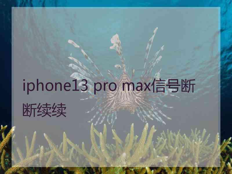 iphone13 pro max信号断断续续