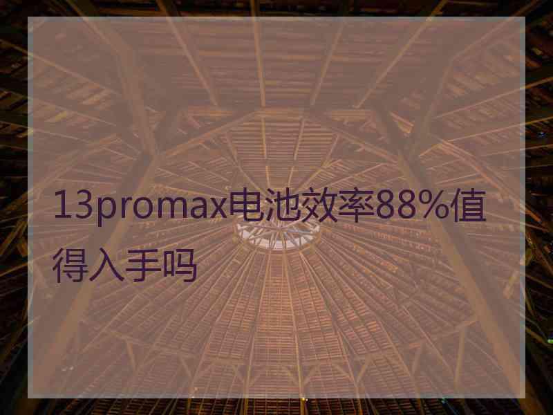 13promax电池效率88%值得入手吗