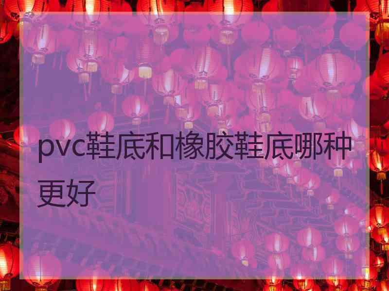 pvc鞋底和橡胶鞋底哪种更好