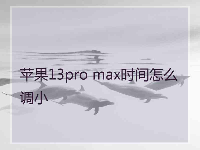 苹果13pro max时间怎么调小