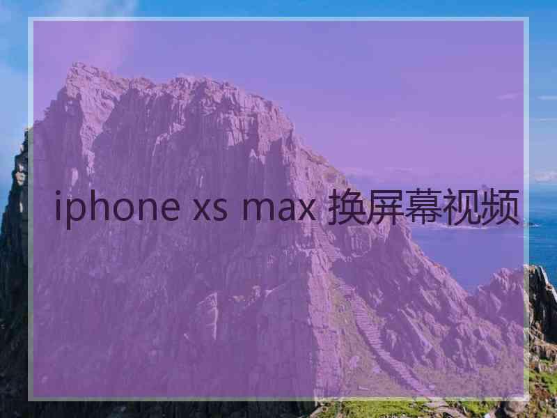 iphone xs max 换屏幕视频