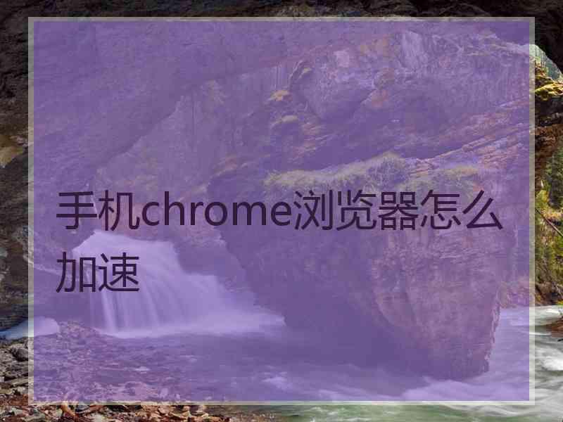 手机chrome浏览器怎么加速