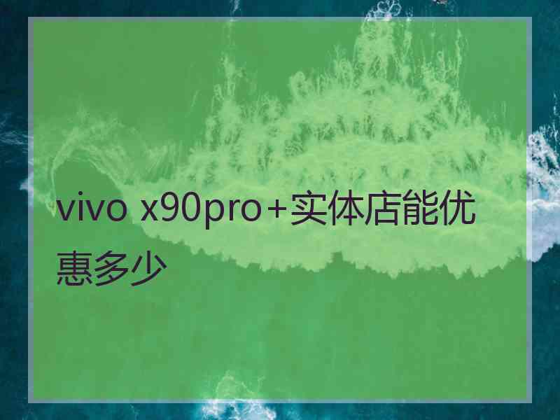 vivo x90pro+实体店能优惠多少