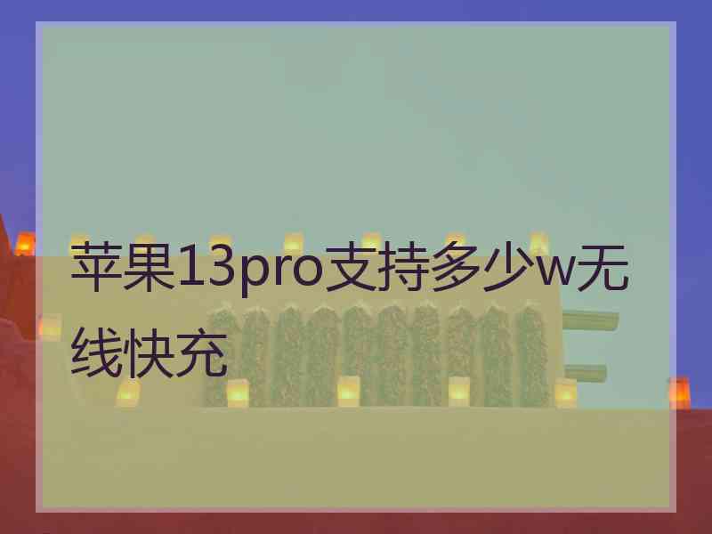 苹果13pro支持多少w无线快充