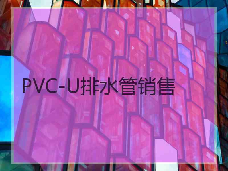 PVC-U排水管销售