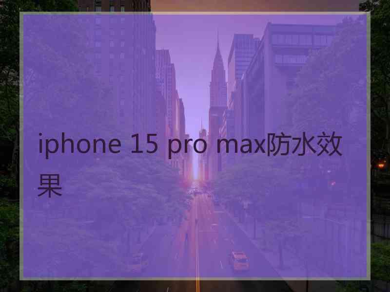 iphone 15 pro max防水效果