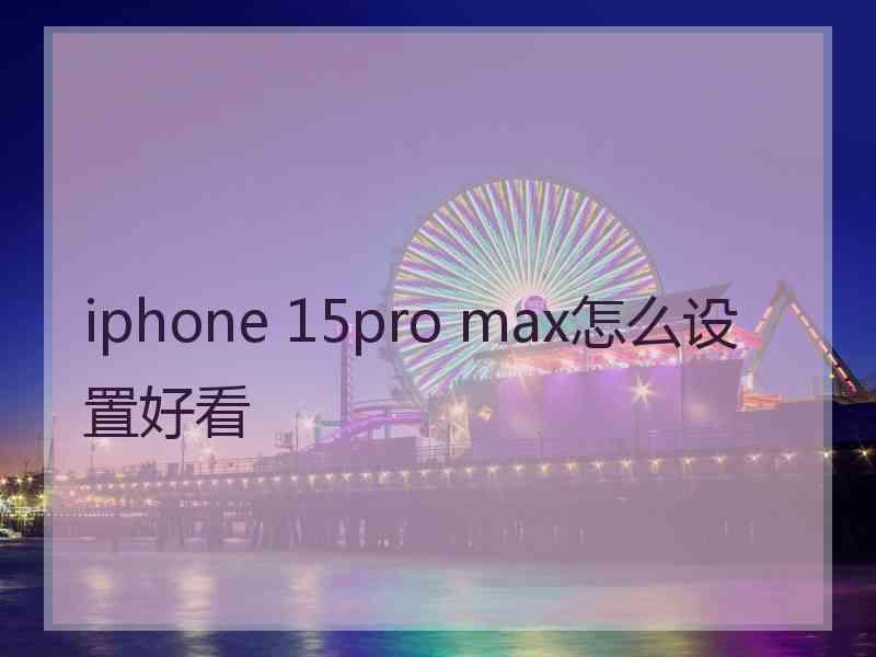 iphone 15pro max怎么设置好看