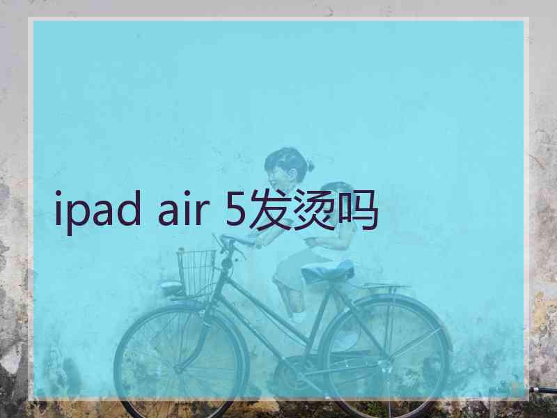 ipad air 5发烫吗