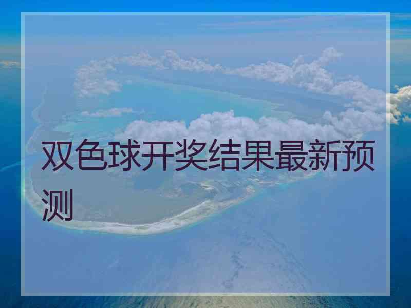 双色球开奖结果最新预测