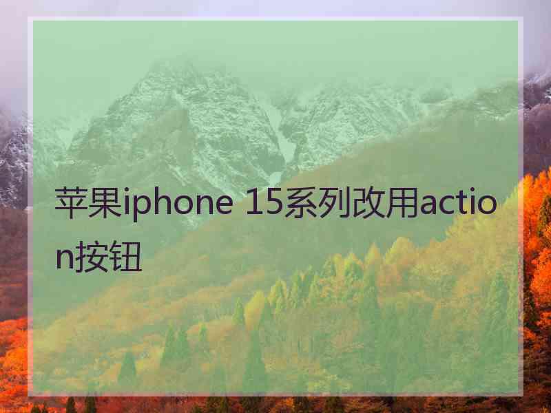 苹果iphone 15系列改用action按钮