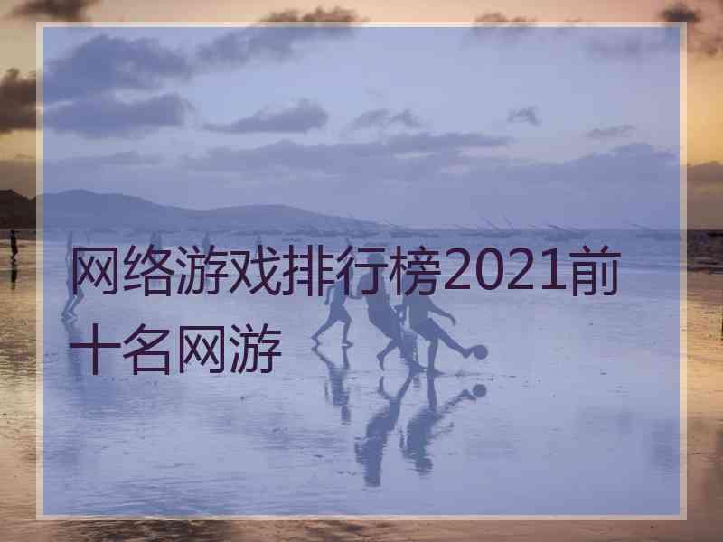 网络游戏排行榜2021前十名网游