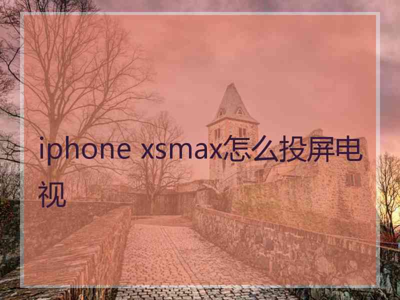 iphone xsmax怎么投屏电视