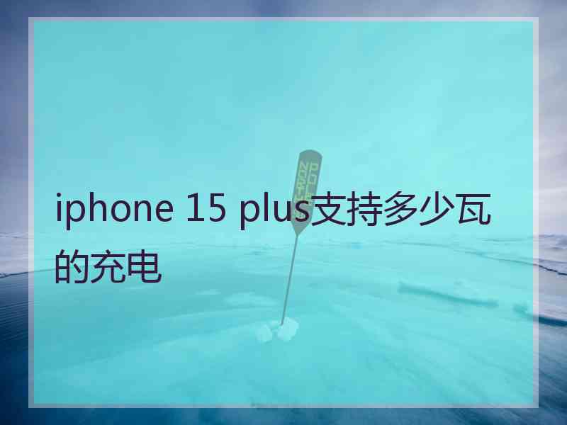 iphone 15 plus支持多少瓦的充电