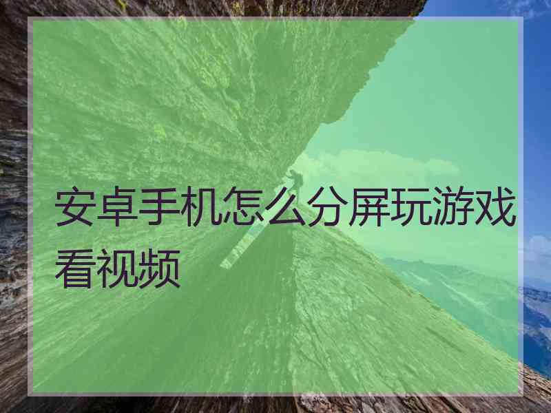 安卓手机怎么分屏玩游戏看视频