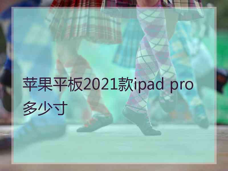 苹果平板2021款ipad pro多少寸