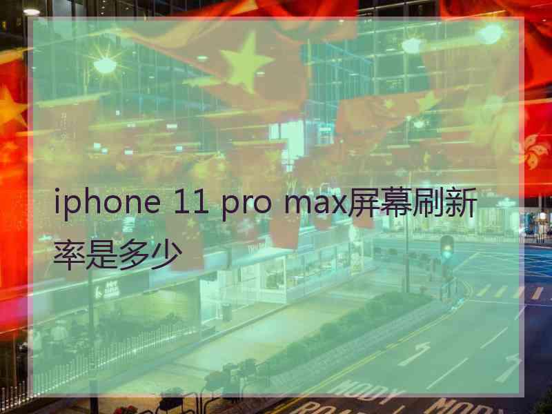 iphone 11 pro max屏幕刷新率是多少