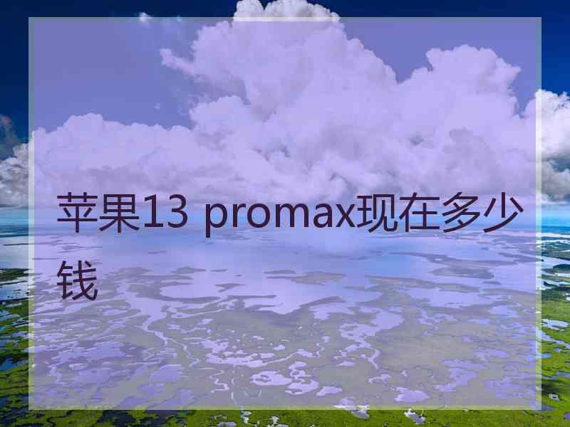 苹果13 promax现在多少钱