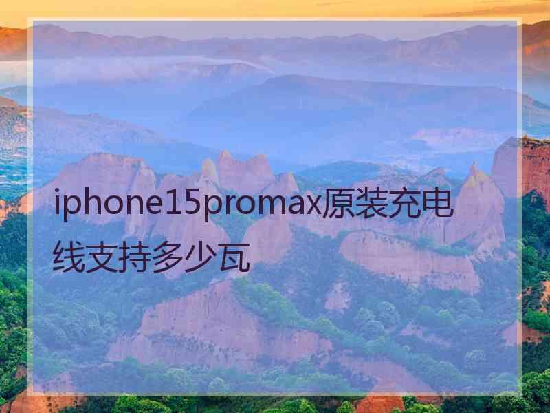 iphone15promax原装充电线支持多少瓦