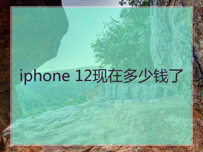 iphone 12现在多少钱了