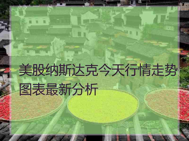 美股纳斯达克今天行情走势图表最新分析