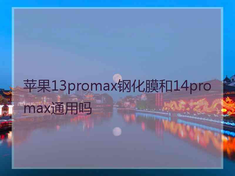 苹果13promax钢化膜和14promax通用吗