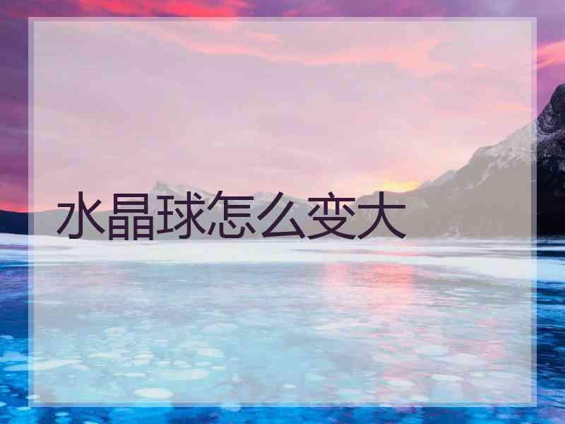 水晶球怎么变大