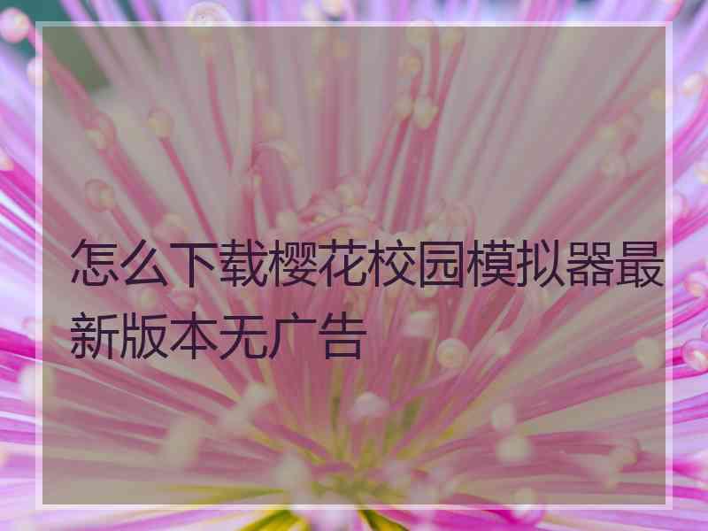 怎么下载樱花校园模拟器最新版本无广告