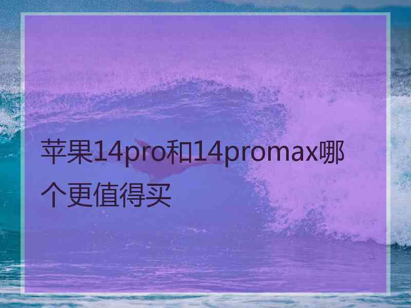 苹果14pro和14promax哪个更值得买