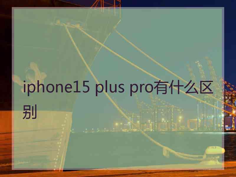 iphone15 plus pro有什么区别