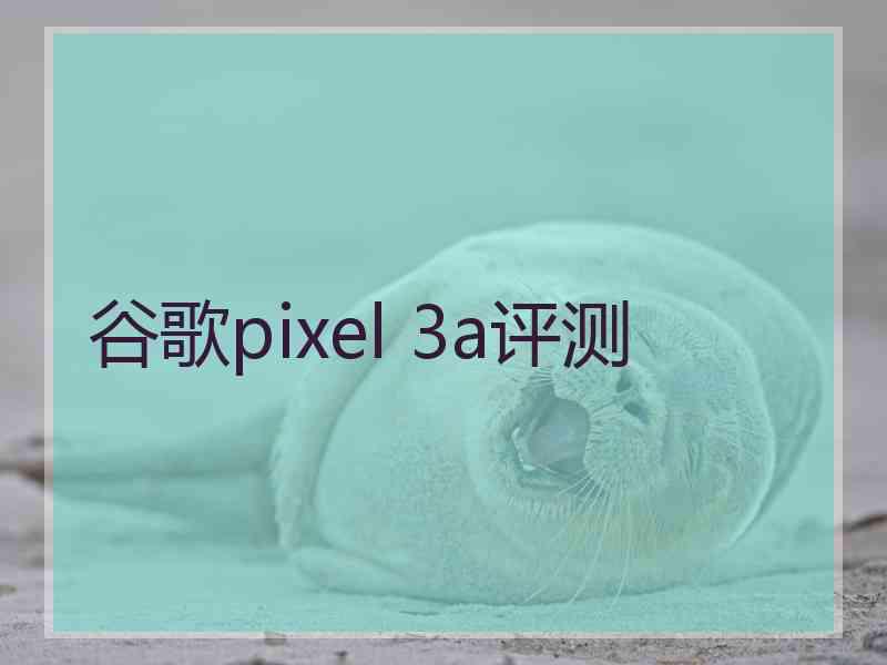 谷歌pixel 3a评测